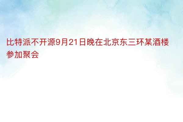 比特派不开源9月21日晚在北京东三环某酒楼参加聚会