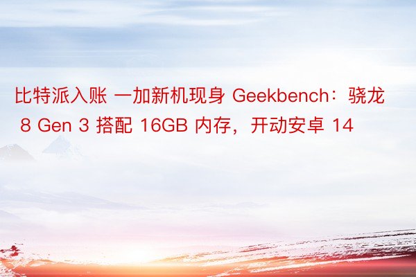 比特派入账 一加新机现身 Geekbench：骁龙 8 Gen 3 搭配 16GB 内存，开动安卓 14