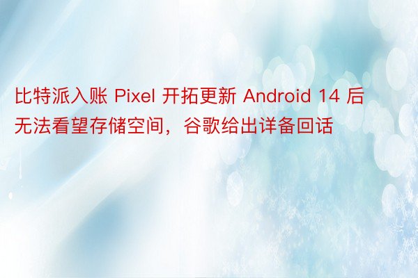 比特派入账 Pixel 开拓更新 Android 14 后无法看望存储空间，谷歌给出详备回话