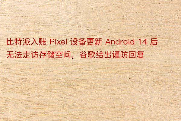 比特派入账 Pixel 设备更新 Android 14 后无法走访存储空间，谷歌给出谨防回复