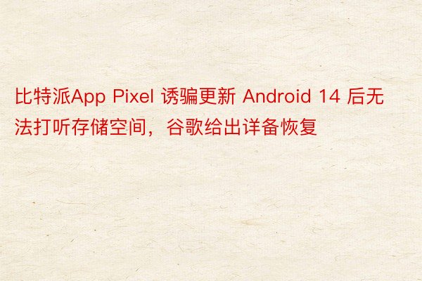比特派App Pixel 诱骗更新 Android 14 后无法打听存储空间，谷歌给出详备恢复