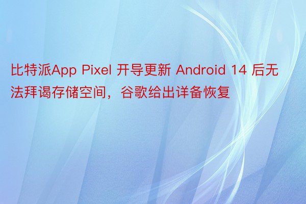 比特派App Pixel 开导更新 Android 14 后无法拜谒存储空间，谷歌给出详备恢复