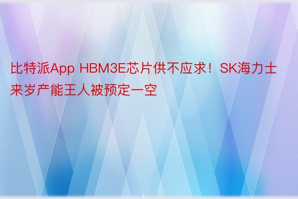 比特派App HBM3E芯片供不应求！SK海力士来岁产能王人被预定一空