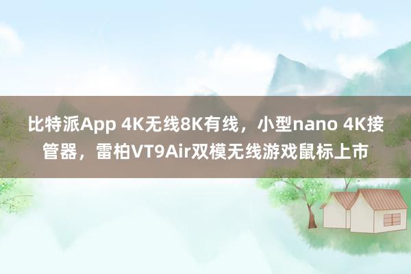 比特派App 4K无线8K有线，小型nano 4K接管器，雷柏VT9Air双模无线游戏鼠标上市