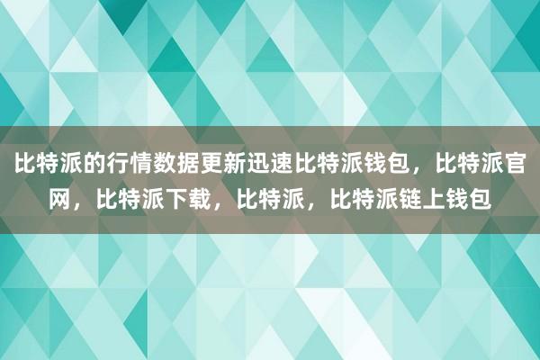 比特派的行情数据更新迅速比特派钱包，比特派官网，比特派下载，比特派，比特派链上钱包