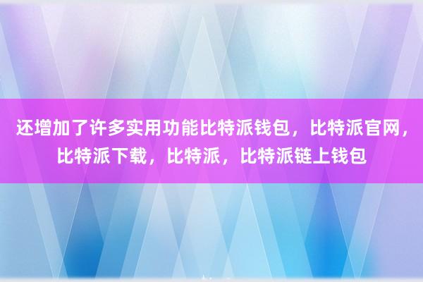 还增加了许多实用功能比特派钱包，比特派官网，比特派下载，比特派，比特派链上钱包