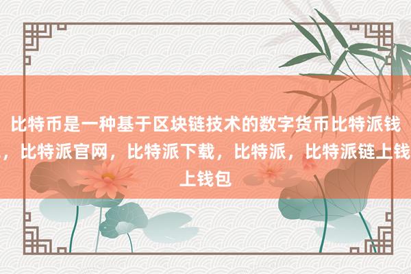 比特币是一种基于区块链技术的数字货币比特派钱包，比特派官网，比特派下载，比特派，比特派链上钱包