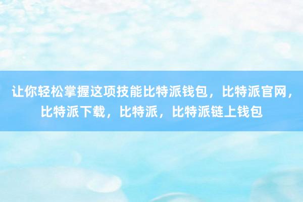 让你轻松掌握这项技能比特派钱包，比特派官网，比特派下载，比特派，比特派链上钱包