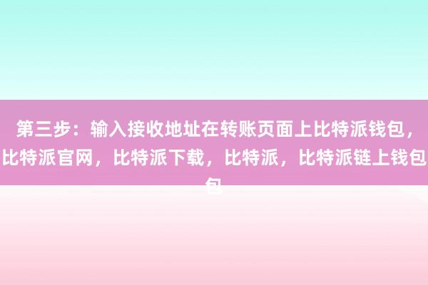 第三步：输入接收地址在转账页面上比特派钱包，比特派官网，比特派下载，比特派，比特派链上钱包