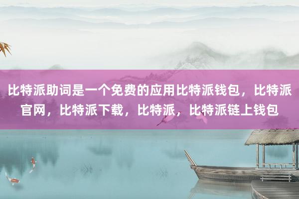 比特派助词是一个免费的应用比特派钱包，比特派官网，比特派下载，比特派，比特派链上钱包