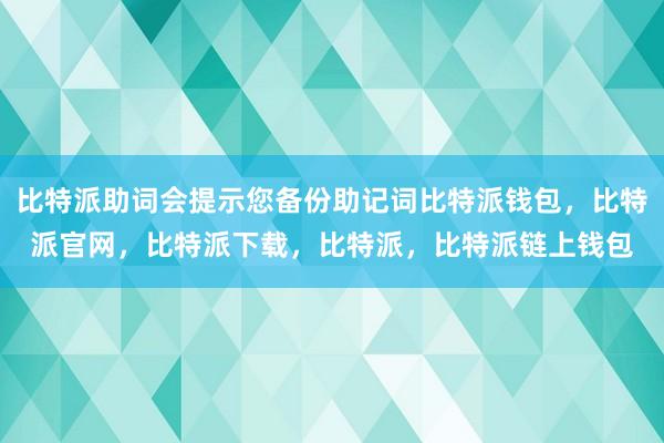 比特派助词会提示您备份助记词比特派钱包，比特派官网，比特派下载，比特派，比特派链上钱包