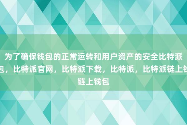 为了确保钱包的正常运转和用户资产的安全比特派钱包，比特派官网，比特派下载，比特派，比特派链上钱包