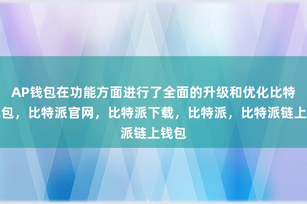 AP钱包在功能方面进行了全面的升级和优化比特派钱包，比特派官网，比特派下载，比特派，比特派链上钱包