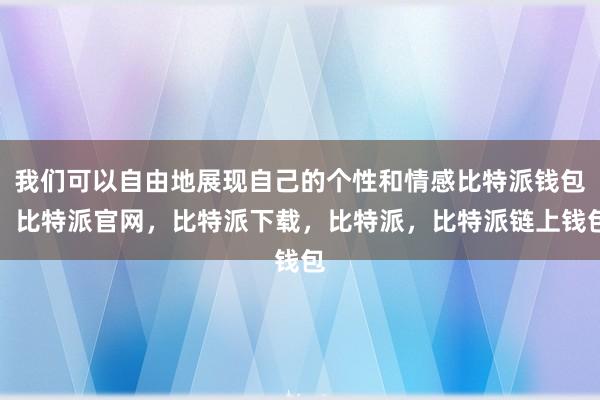 我们可以自由地展现自己的个性和情感比特派钱包，比特派官网，比特派下载，比特派，比特派链上钱包