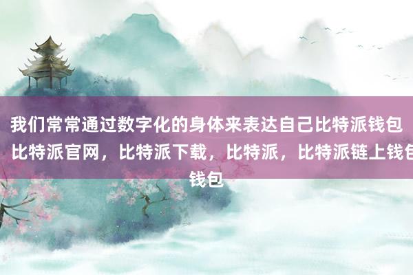 我们常常通过数字化的身体来表达自己比特派钱包，比特派官网，比特派下载，比特派，比特派链上钱包