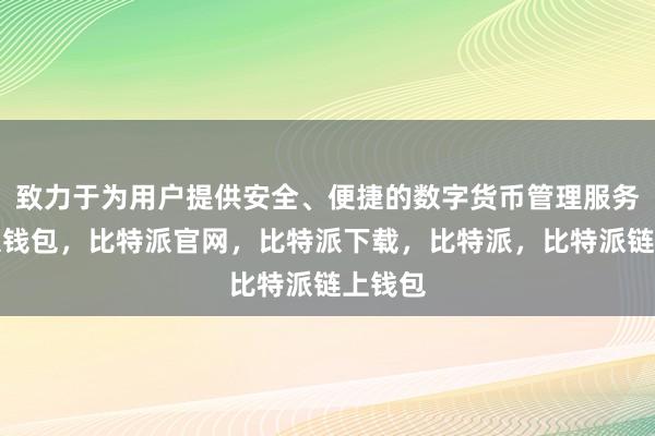 致力于为用户提供安全、便捷的数字货币管理服务比特派钱包，比特派官网，比特派下载，比特派，比特派链上钱包