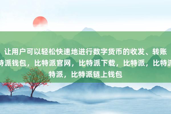 让用户可以轻松快速地进行数字货币的收发、转账等操作比特派钱包，比特派官网，比特派下载，比特派，比特派链上钱包