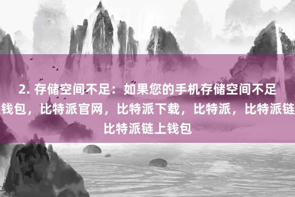 2. 存储空间不足：如果您的手机存储空间不足比特派钱包，比特派官网，比特派下载，比特派，比特派链上钱包