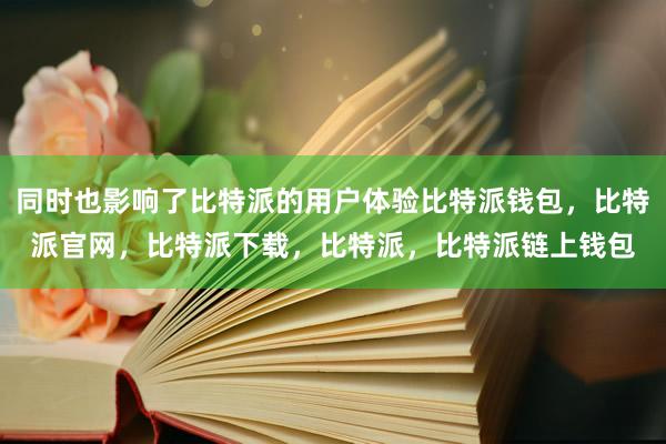 同时也影响了比特派的用户体验比特派钱包，比特派官网，比特派下载，比特派，比特派链上钱包