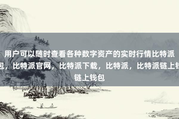 用户可以随时查看各种数字资产的实时行情比特派钱包，比特派官网，比特派下载，比特派，比特派链上钱包