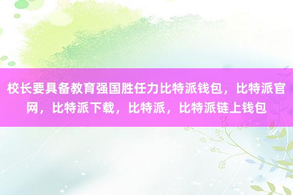 校长要具备教育强国胜任力比特派钱包，比特派官网，比特派下载，比特派，比特派链上钱包