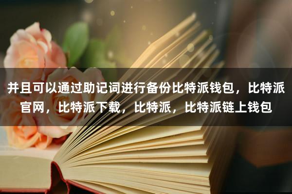 并且可以通过助记词进行备份比特派钱包，比特派官网，比特派下载，比特派，比特派链上钱包