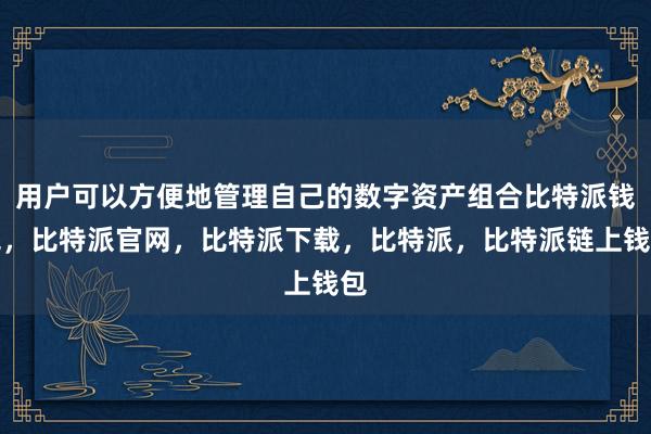 用户可以方便地管理自己的数字资产组合比特派钱包，比特派官网，比特派下载，比特派，比特派链上钱包