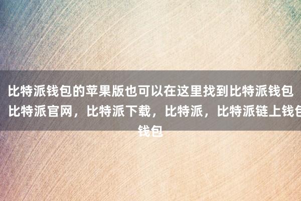 比特派钱包的苹果版也可以在这里找到比特派钱包，比特派官网，比特派下载，比特派，比特派链上钱包