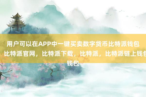 用户可以在APP中一键买卖数字货币比特派钱包，比特派官网，比特派下载，比特派，比特派链上钱包