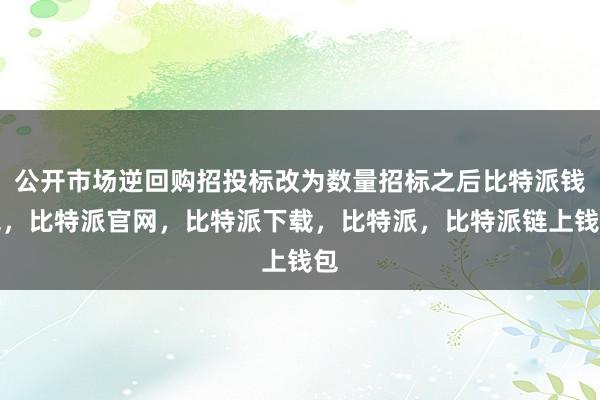 公开市场逆回购招投标改为数量招标之后比特派钱包，比特派官网，比特派下载，比特派，比特派链上钱包