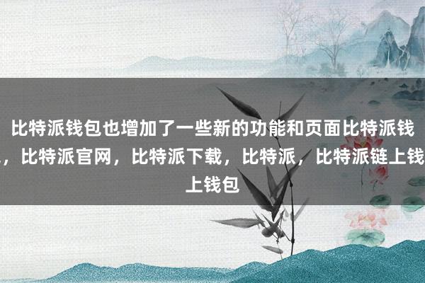 比特派钱包也增加了一些新的功能和页面比特派钱包，比特派官网，比特派下载，比特派，比特派链上钱包