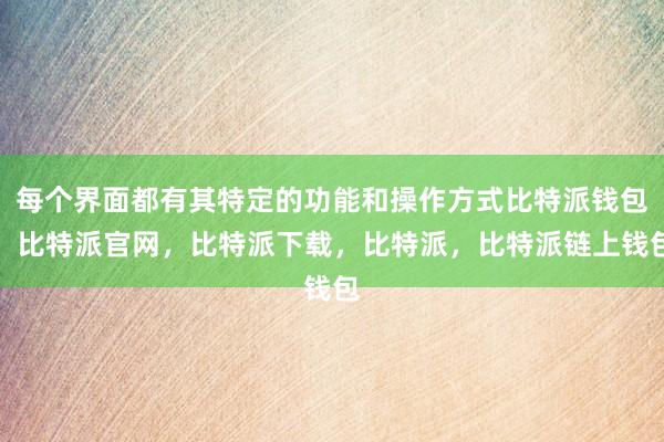 每个界面都有其特定的功能和操作方式比特派钱包，比特派官网，比特派下载，比特派，比特派链上钱包