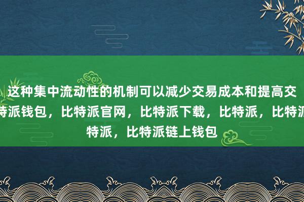 这种集中流动性的机制可以减少交易成本和提高交易效率比特派钱包，比特派官网，比特派下载，比特派，比特派链上钱包