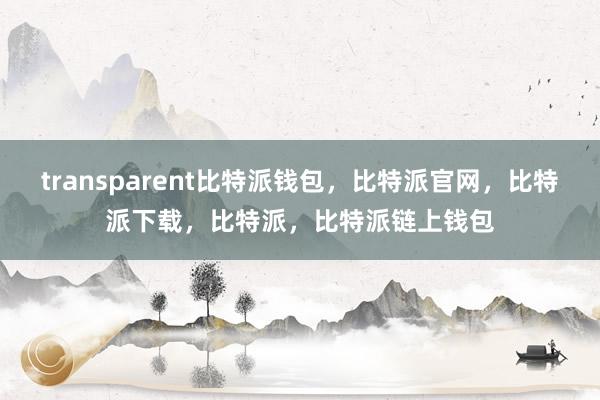 transparent比特派钱包，比特派官网，比特派下载，比特派，比特派链上钱包