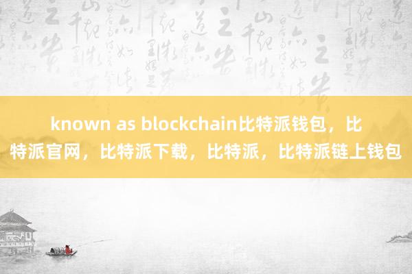 known as blockchain比特派钱包，比特派官网，比特派下载，比特派，比特派链上钱包