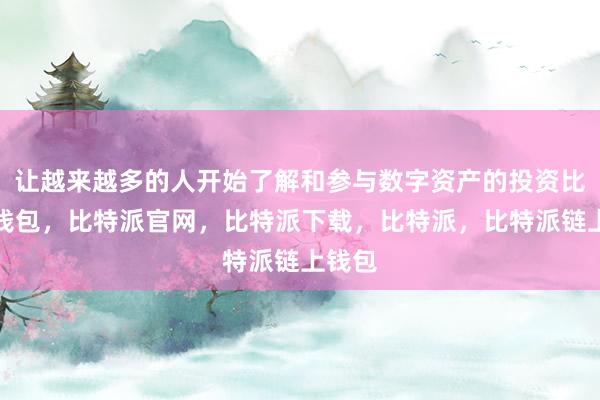 让越来越多的人开始了解和参与数字资产的投资比特派钱包，比特派官网，比特派下载，比特派，比特派链上钱包