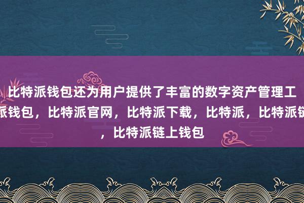 比特派钱包还为用户提供了丰富的数字资产管理工具比特派钱包，比特派官网，比特派下载，比特派，比特派链上钱包