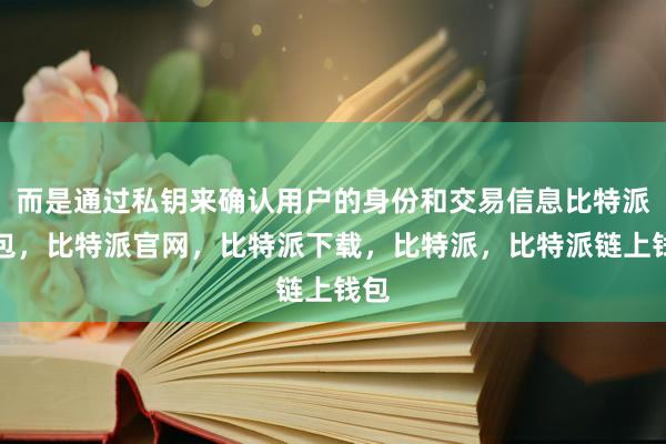 而是通过私钥来确认用户的身份和交易信息比特派钱包，比特派官网，比特派下载，比特派，比特派链上钱包