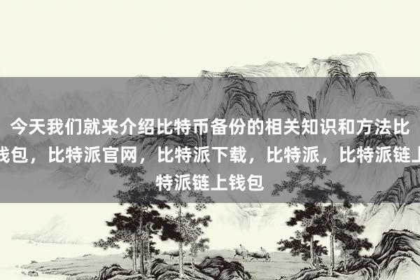 今天我们就来介绍比特币备份的相关知识和方法比特派钱包，比特派官网，比特派下载，比特派，比特派链上钱包