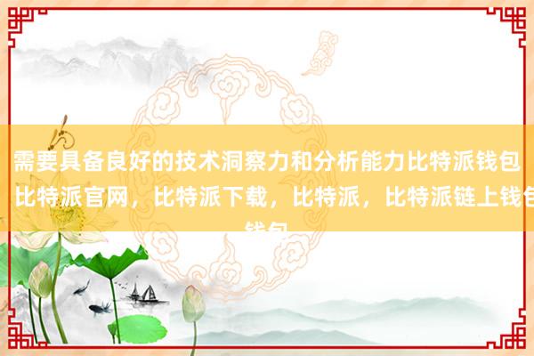 需要具备良好的技术洞察力和分析能力比特派钱包，比特派官网，比特派下载，比特派，比特派链上钱包