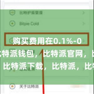 购买费用在0.1%-0.2%左右比特派钱包，比特派官网，比特派下载，比特派，比特派链上钱包