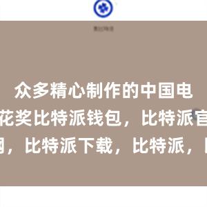 众多精心制作的中国电影亮相百花奖比特派钱包，比特派官网，比特派下载，比特派，比特派链上钱包