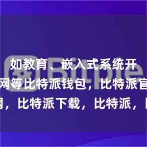 如教育、嵌入式系统开发、物联网等比特派钱包，比特派官网，比特派下载，比特派，比特派链上钱包