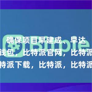 确保项目早建成、早达效比特派钱包，比特派官网，比特派下载，比特派，比特派链上钱包