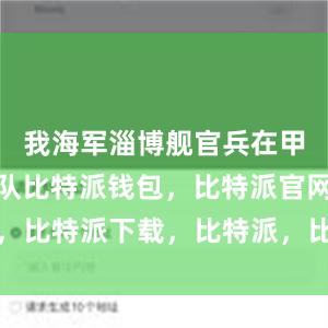 我海军淄博舰官兵在甲板整齐列队比特派钱包，比特派官网，比特派下载，比特派，比特派链上钱包