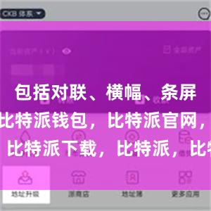 包括对联、横幅、条屏、斗方等比特派钱包，比特派官网，比特派下载，比特派，比特派链上钱包