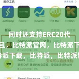 同时还支持ERC20代币比特派钱包，比特派官网，比特派下载，比特派，比特派链上钱包