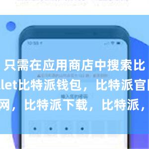 只需在应用商店中搜索比特派wallet比特派钱包，比特派官网，比特派下载，比特派，比特派链上钱包