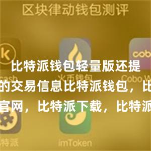 比特派钱包轻量版还提供了实时的交易信息比特派钱包，比特派官网，比特派下载，比特派，比特派链上钱包