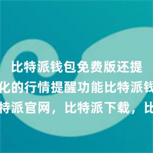 比特派钱包免费版还提供了个性化的行情提醒功能比特派钱包，比特派官网，比特派下载，比特派，比特派链上钱包